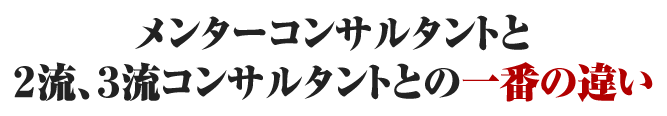 メンターコンサルタントと２流、３流コンサルタントとの一番の違い